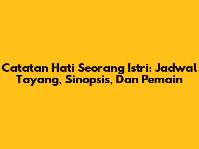 Catatan Hati Seorang Istri: Jadwal Tayang, Sinopsis, Dan Pemain