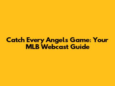 Catch Every Angels Game: Your MLB Webcast Guide