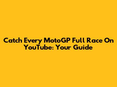 Catch Every MotoGP Full Race On YouTube: Your Guide