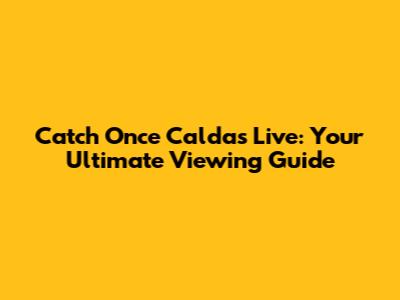 Catch Once Caldas Live: Your Ultimate Viewing Guide