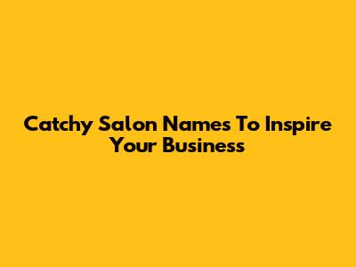 Catchy Salon Names To Inspire Your Business