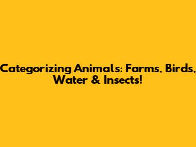 Categorizing Animals: Farms, Birds, Water & Insects!