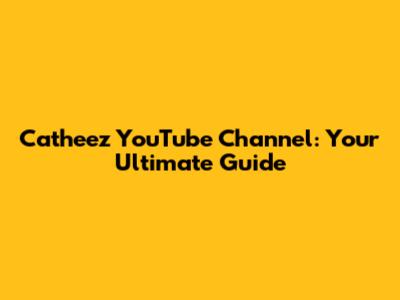 Catheez YouTube Channel: Your Ultimate Guide