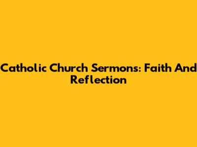 Catholic Church Sermons: Faith And Reflection