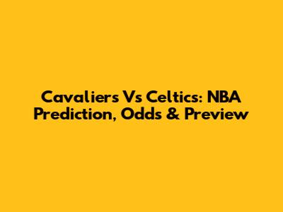 Cavaliers Vs Celtics: NBA Prediction, Odds & Preview