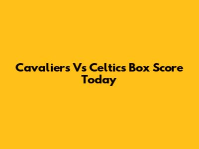 Cavaliers Vs Celtics Box Score Today