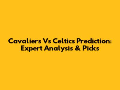 Cavaliers Vs Celtics Prediction: Expert Analysis & Picks