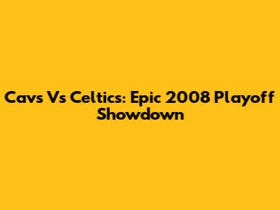 Cavs Vs Celtics: Epic 2008 Playoff Showdown