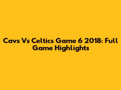 Cavs Vs Celtics Game 6 2018: Full Game Highlights