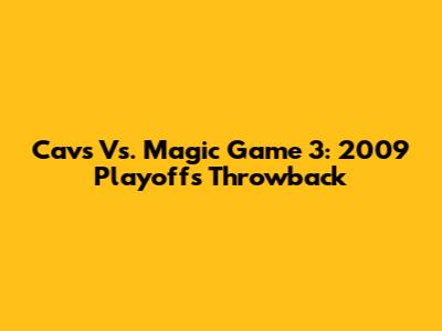 Cavs Vs. Magic Game 3: 2009 Playoffs Throwback