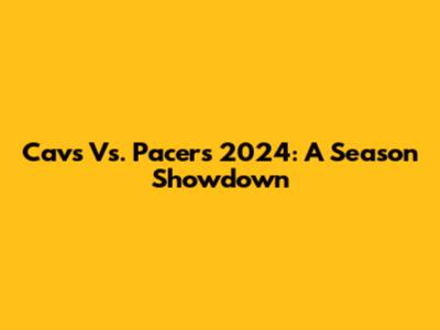 Cavs Vs. Pacers 2024: A Season Showdown