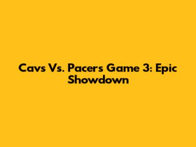 Cavs Vs. Pacers Game 3: Epic Showdown
