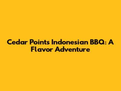 Cedar Point's Indonesian BBQ: A Flavor Adventure