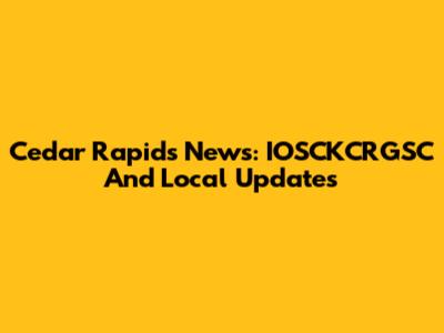 Cedar Rapids News: IOSCKCRGSC And Local Updates