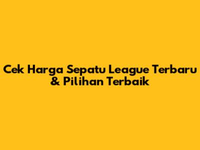 Cek Harga Sepatu League Terbaru & Pilihan Terbaik