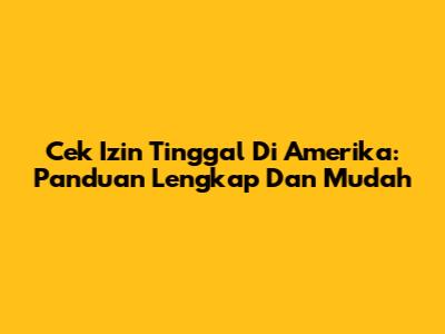 Cek Izin Tinggal Di Amerika: Panduan Lengkap Dan Mudah