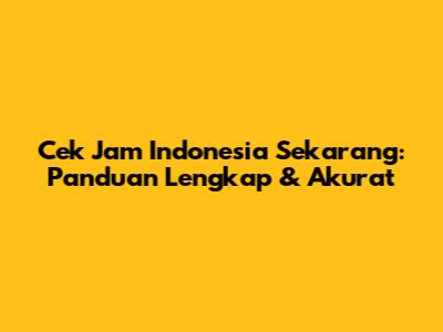 Cek Jam Indonesia Sekarang: Panduan Lengkap & Akurat