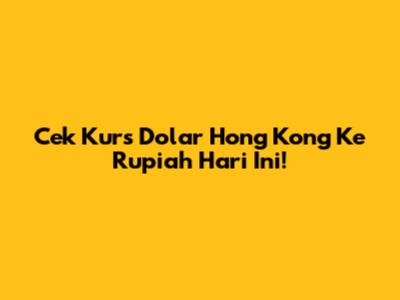 Cek Kurs Dolar Hong Kong Ke Rupiah Hari Ini!