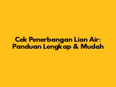 Cek Penerbangan Lion Air: Panduan Lengkap & Mudah