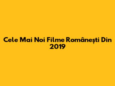 Cele Mai Noi Filme Românești Din 2019