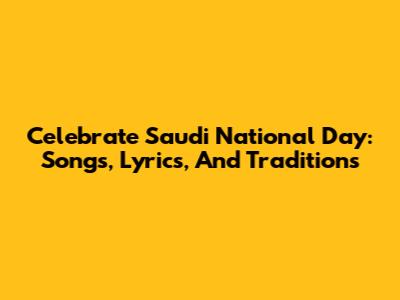 Celebrate Saudi National Day: Songs, Lyrics, And Traditions