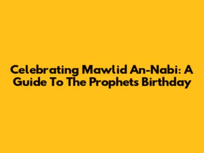 Celebrating Mawlid An-Nabi: A Guide To The Prophet's Birthday