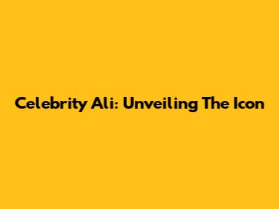 Celebrity Ali: Unveiling The Icon