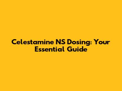 Celestamine NS Dosing: Your Essential Guide