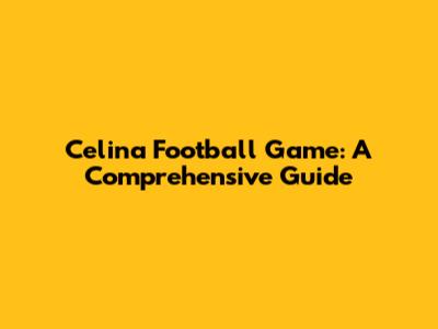 Celina Football Game: A Comprehensive Guide