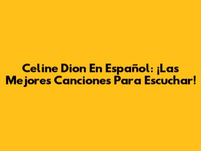 Celine Dion En Español: ¡Las Mejores Canciones Para Escuchar!