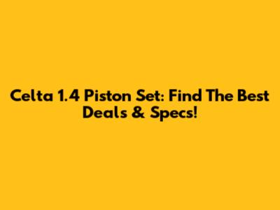 Celta 1.4 Piston Set: Find The Best Deals & Specs!