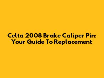 Celta 2008 Brake Caliper Pin: Your Guide To Replacement