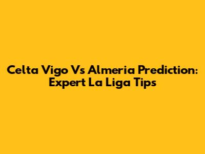 Celta Vigo Vs Almeria Prediction: Expert La Liga Tips