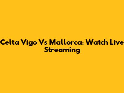 Celta Vigo Vs Mallorca: Watch Live Streaming