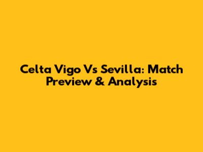 Celta Vigo Vs Sevilla: Match Preview & Analysis