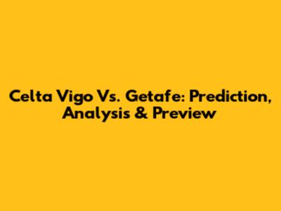 Celta Vigo Vs. Getafe: Prediction, Analysis & Preview
