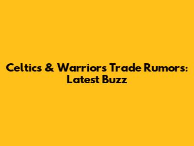 Celtics & Warriors Trade Rumors: Latest Buzz