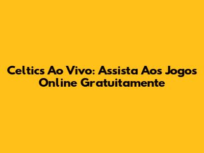 Celtics Ao Vivo: Assista Aos Jogos Online Gratuitamente