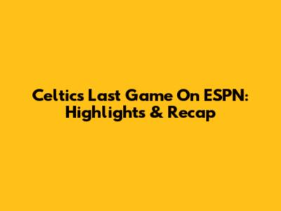 Celtics Last Game On ESPN: Highlights & Recap