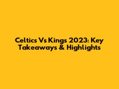Celtics Vs Kings 2023: Key Takeaways & Highlights