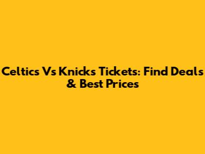 Celtics Vs Knicks Tickets: Find Deals & Best Prices