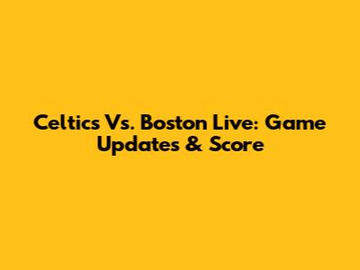 Celtics Vs. Boston Live: Game Updates & Score