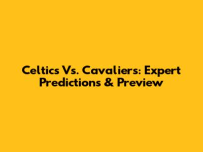 Celtics Vs. Cavaliers: Expert Predictions & Preview