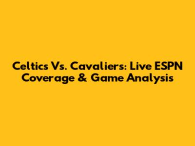 Celtics Vs. Cavaliers: Live ESPN Coverage & Game Analysis