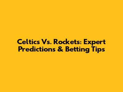 Celtics Vs. Rockets: Expert Predictions & Betting Tips