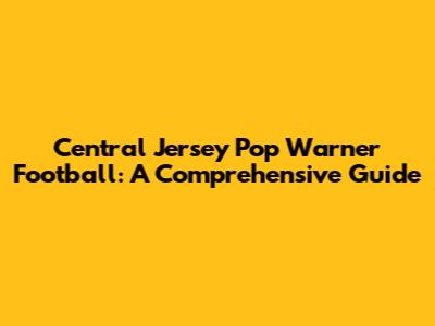 Central Jersey Pop Warner Football: A Comprehensive Guide