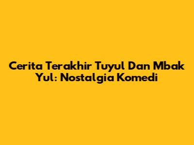 Cerita Terakhir Tuyul Dan Mbak Yul: Nostalgia Komedi