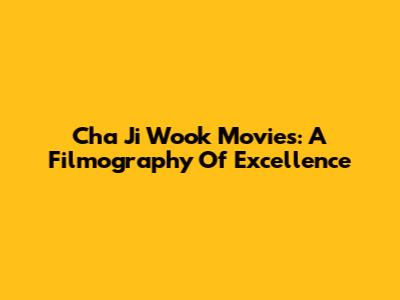 Cha Ji Wook Movies: A Filmography Of Excellence