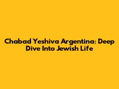Chabad Yeshiva Argentina: Deep Dive Into Jewish Life