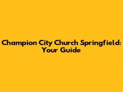 Champion City Church Springfield: Your Guide